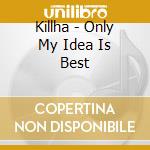Killha - Only My Idea Is Best cd