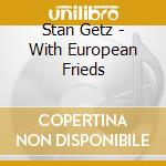 Stan Getz - With European Frieds cd