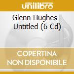 Glenn Hughes - Untitled (6 Cd) cd musicale di Glenn Hughes