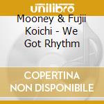 Mooney & Fujii Koichi - We Got Rhythm cd musicale di Mooney & Fujii Koichi