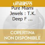Pure Miami Jewels : T.K. Deep F     Oogie / Various cd