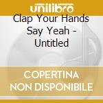 Clap Your Hands Say Yeah - Untitled cd musicale di Clap Your Hands Say Yeah