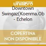 Downtown Swingaz(Koenma.Ob - Echelon cd