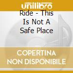 Ride - This Is Not A Safe Place cd