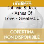 Johnnie & Jack - Ashes Of Love - Greatest Recordings 1949-1962 (2 Cd) cd
