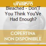 Bleached - Don'T You Think You'Ve Had Enough? cd