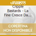 Cripple Bastards - La Fine Cresce Da Dentro cd