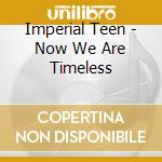 Imperial Teen - Now We Are Timeless cd