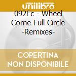 092Fc - Wheel Come Full Circle -Remixes- cd
