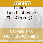 Bigfire - Deathcotheque The Album (2 Cd) cd