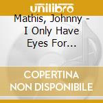 Mathis, Johnny - I Only Have Eyes For You/Hold Me. Thrill Me. Kiss Me (Expanded Edition) cd