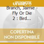 Branch, Jaimie - Fly Or Die 2 : Bird Dogs Of Paradise cd