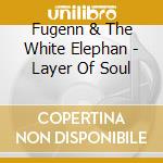 Fugenn & The White Elephan - Layer Of Soul cd
