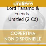 Lord Tanamo & Friends - Untitled (2 Cd) cd