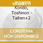 Kondo, Toshinori - Taihen+2 cd