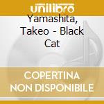Yamashita, Takeo - Black Cat cd musicale