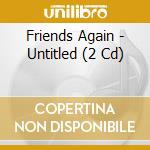 Friends Again - Untitled (2 Cd) cd