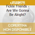 Fickle Friends - Are We Gonna Be Alright? cd
