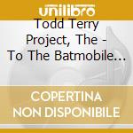 Todd Terry Project, The - To The Batmobile Let'S Go +6 cd