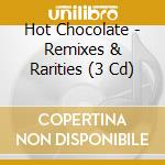 Hot Chocolate - Remixes & Rarities (3 Cd) cd