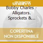 Bobby Charles - Alligators. Sprockets & Bended Knees (2 Cd) cd