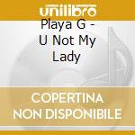 Playa G - U Not My Lady cd