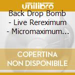 Back Drop Bomb - Live Rereximum - Micromaximum 20Th Anniv. - cd