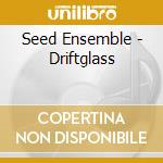 Seed Ensemble - Driftglass cd