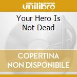 Your Hero Is Not Dead cd