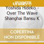 Yoshida Hideko - Over The Wave Shanghai Bansu K cd musicale
