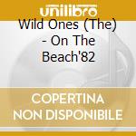 Wild Ones (The) - On The Beach'82 cd musicale