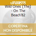 Wild Ones (The) - On The Beach'82 cd
