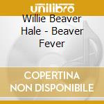 Willie Beaver Hale - Beaver Fever cd
