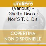 (Various) - Ghetto Disco : Nori'S T.K. Dis cd
