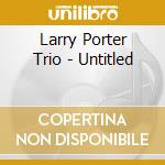 Larry Porter Trio - Untitled cd