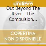 Out Beyond The River - The Compulsion Years Anthology: 6 Disc (5Cd/1Dvd) (6 Cd) cd