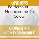 Ed Harcourt - Monochrome To Colour cd