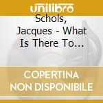 Schols, Jacques - What Is There To Say cd