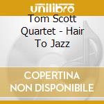 Tom Scott Quartet - Hair To Jazz cd