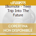 Illiomote - Teen Trip Into The Future cd