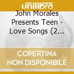 John Morales Presents Teen - Love Songs (2 Cd) cd