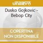 Dusko Gojkovic - Bebop City cd