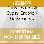 Dusko Ekrem & Gypsy Groovz / Gojkovic - Rivers Of The Happiness cd musicale