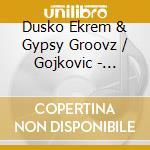 Dusko Ekrem & Gypsy Groovz / Gojkovic - Rivers Of The Happiness cd