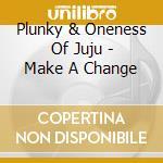 Plunky & Oneness Of Juju - Make A Change cd