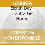 Eighth Day - I Gotta Get Home cd