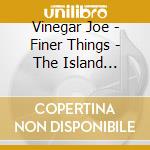 Vinegar Joe - Finer Things - The Island Recordings 1972-1973: 3Cd Remastered Clamshell Boxset cd