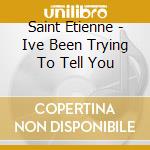 Saint Etienne - Ive Been Trying To Tell You cd