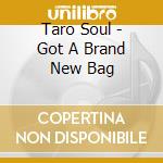 Taro Soul - Got A Brand New Bag cd