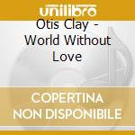 Otis Clay - World Without Love cd